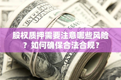 济南股权质押需要注意哪些风险？如何确保合法合规？
