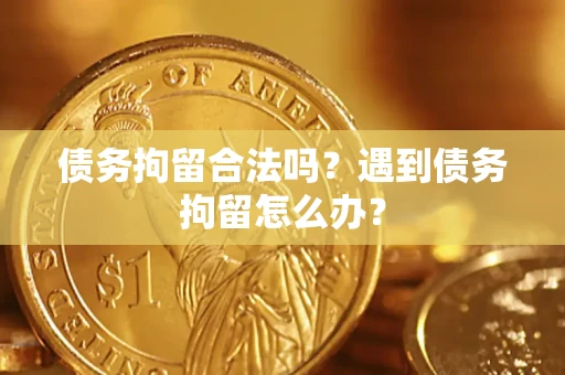 济南债务拘留合法吗？遇到债务拘留怎么办？