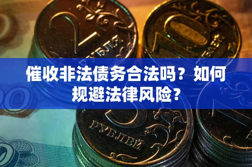 济南催收非法债务合法吗？如何规避法律风险？
