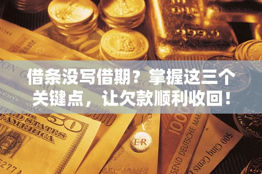 济南借条没写借期？掌握这三个关键点，让欠款顺利收回！