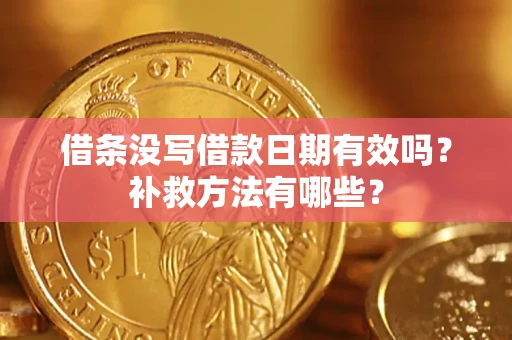 济南借条没写借款日期有效吗?补救方法有哪些? 济南借条没写借款日期有效吗?补救方法有哪些?
