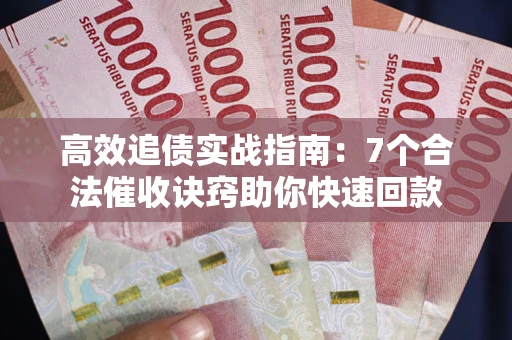 济南高效追债实战指南：7个合法催收诀窍助你快速回款