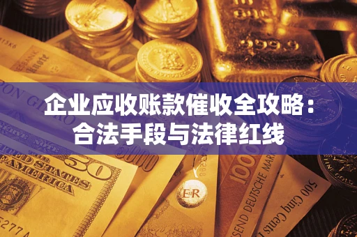 济南企业应收账款催收全攻略：合法手段与法律红线
