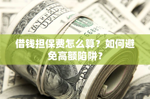 济南借钱担保费怎么算？如何避免高额陷阱？