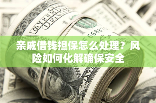 济南亲戚借钱担保怎么处理？风险如何化解确保安全