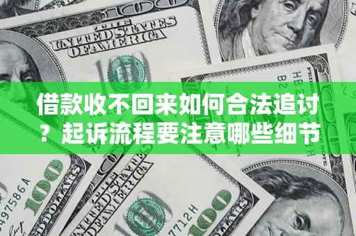 济南借款收不回来如何合法追讨？起诉流程要注意哪些细节？