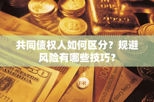 济南共同债权人如何区分？规避风险有哪些技巧？