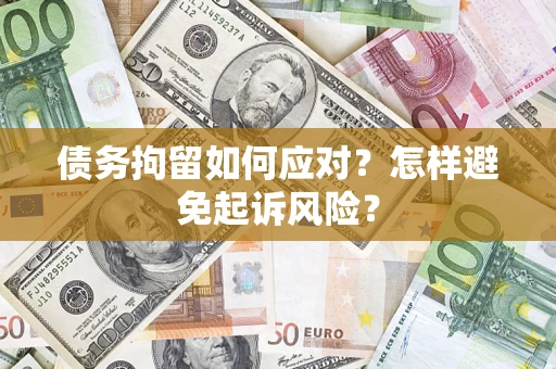 济南债务拘留如何应对？怎样避免起诉风险？