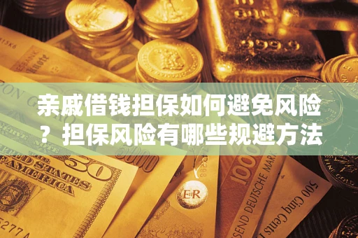 济南亲戚借钱担保如何避免风险？担保风险有哪些规避方法？