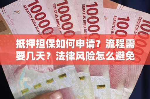 济南抵押担保如何申请？流程需要几天？法律风险怎么避免？避坑指南
