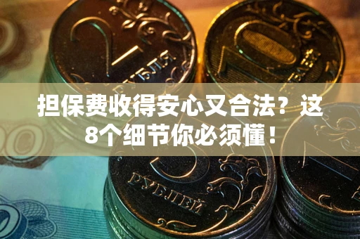 济南担保费收得安心又合法？这8个细节你必须懂！