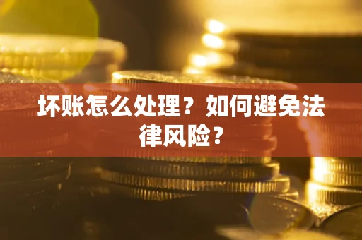 济南坏账怎么处理？如何避免法律风险？