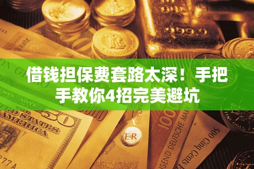 济南借钱担保费套路太深！手把手教你4招完美避坑