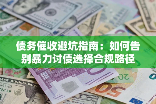济南债务催收避坑指南：如何告别暴力讨债选择合规路径