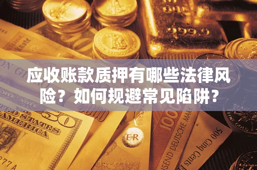 济南应收账款质押有哪些法律风险？如何规避常见陷阱？