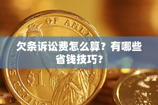 济南欠条诉讼费怎么算？有哪些省钱技巧？