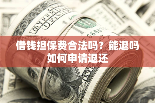 济南借钱担保费合法吗？能退吗如何申请退还