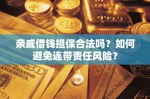 济南亲戚借钱担保合法吗？如何避免连带责任风险？