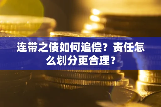 济南连带之债如何追偿？责任怎么划分更合理？