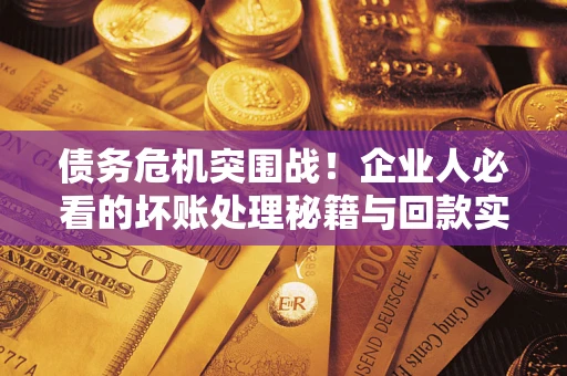 济南债务危机突围战！企业人必看的坏账处理秘籍与回款实战指南
