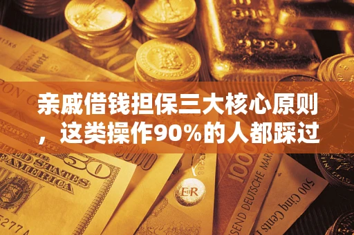 济南亲戚借钱担保三大核心原则，这类操作90%的人都踩过坑！附法院判决案例