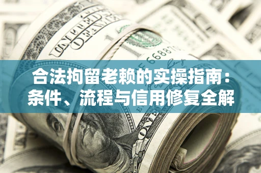 济南合法拘留老赖的实操指南:条件、流程与信用修复全解析 济南合法拘留老赖的实操指南:条件、流程与信用修复全解析