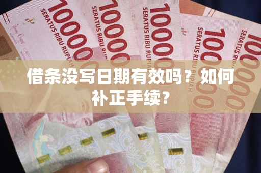 济南借条没写日期有效吗？如何补正手续？