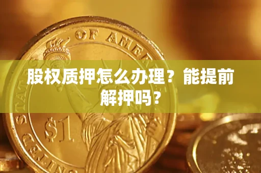 济南股权质押怎么办理？能提前解押吗？