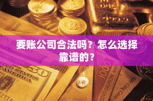 济南要账公司合法吗？怎么选择靠谱的？