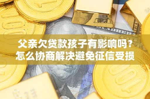 济南父亲欠贷款孩子有影响吗？怎么协商解决避免征信受损？