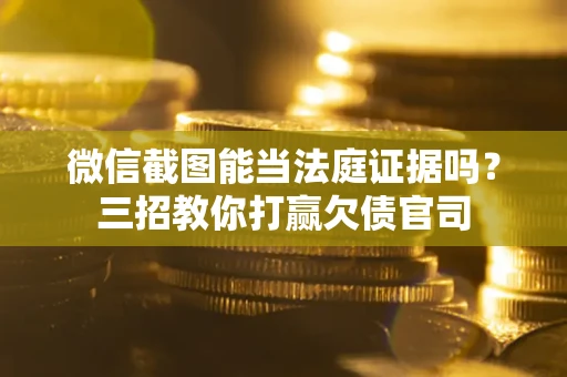 济南微信截图能当法庭证据吗？三招教你打赢欠债官司