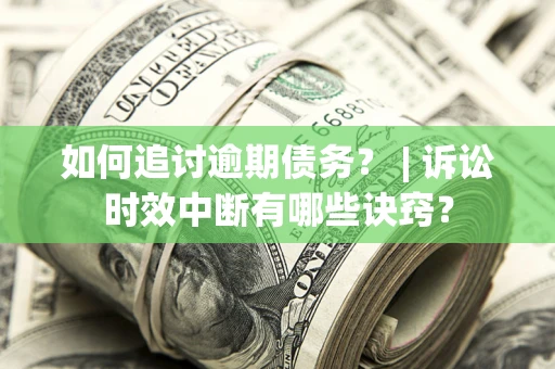 济南如何追讨逾期债务？ | 诉讼时效中断有哪些诀窍？