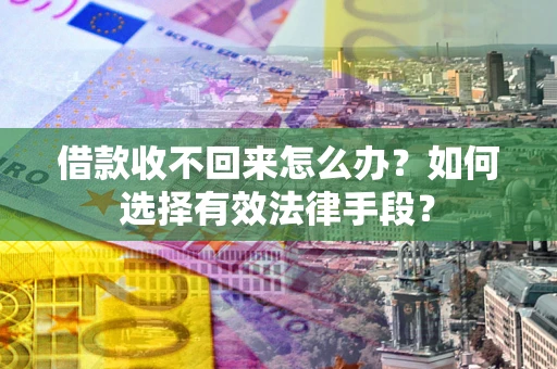 济南借款收不回来怎么办？如何选择有效法律手段？