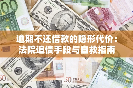 济南逾期不还借款的隐形代价：法院追债手段与自救指南
