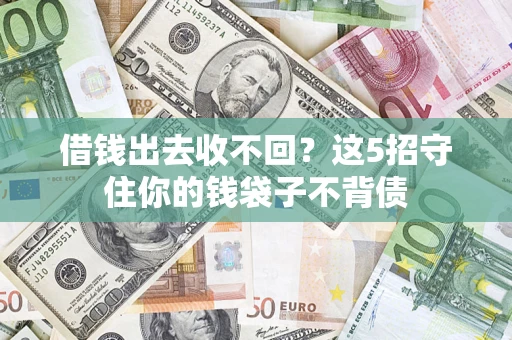 济南借钱出去收不回？这5招守住你的钱袋子不背债