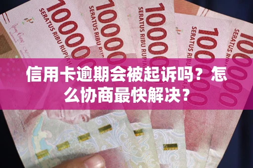 济南信用卡逾期会被起诉吗？怎么协商最快解决？