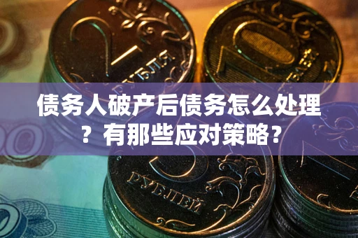 济南债务人破产后债务怎么处理？有那些应对策略？