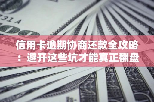济南信用卡逾期协商还款全攻略：避开这些坑才能真正翻盘