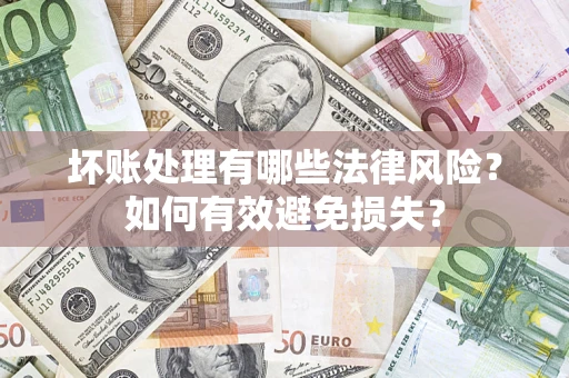 济南坏账处理有哪些法律风险？如何有效避免损失？